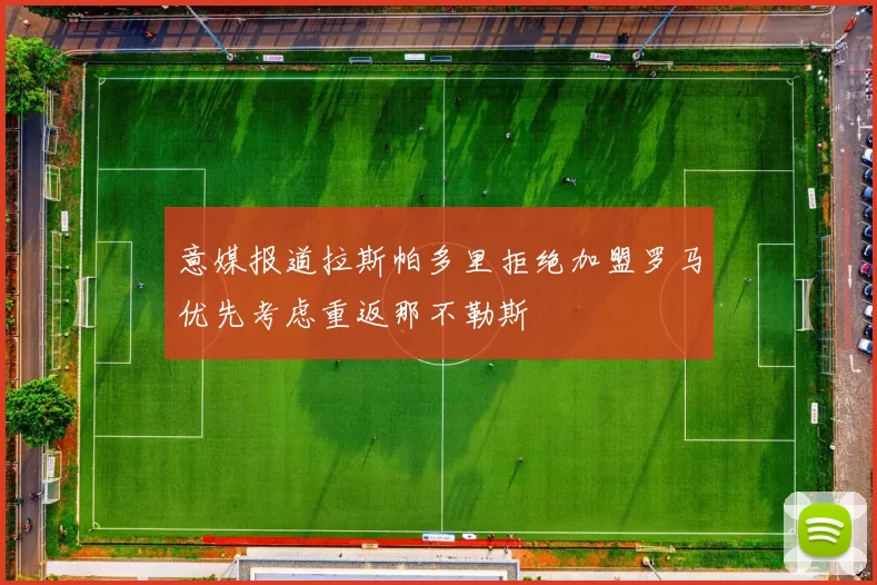 意媒报道拉斯帕多里拒绝加盟罗马优先考虑重返那不勒斯