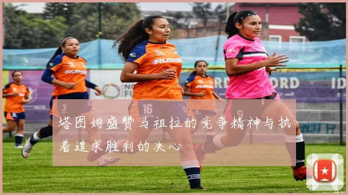 塔图姆盛赞马祖拉的竞争精神与执着追求胜利的决心