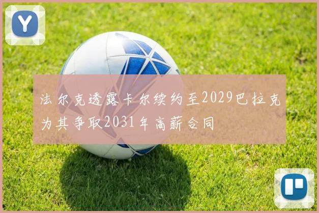 法尔克透露卡尔续约至2029巴拉克为其争取2031年高薪合同